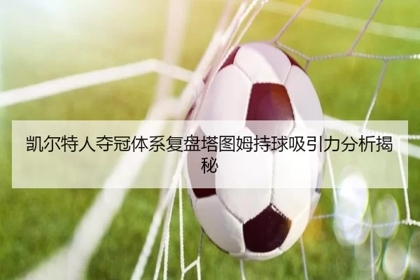 凯尔特人夺冠体系复盘塔图姆持球吸引力分析揭秘